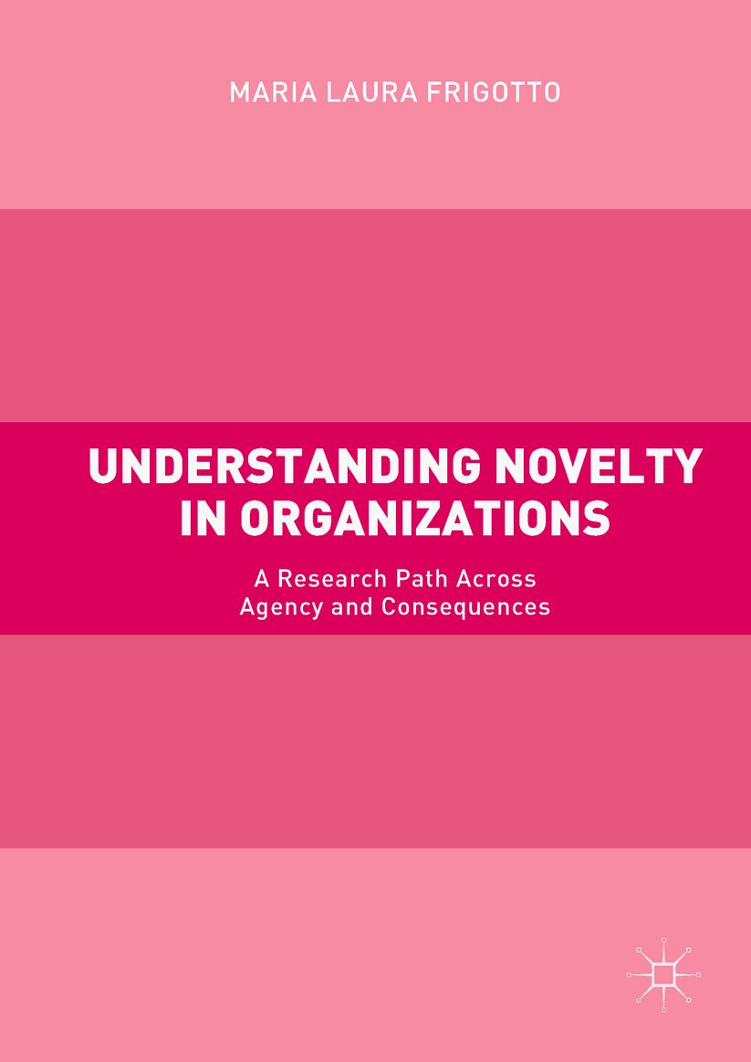 Understanding Novelty in Organizations: A Research Path Across Agency and Consequences