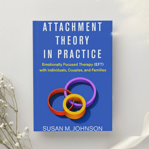 Attachment Theory in Practice Emotionally Focused Therapy (EFT) with Individuals, Couples, and Families — 1st Edition by Susan M. Johnson (2019)